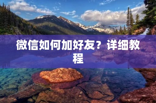 微信如何加好友?详细教程 微信如何加好友?详细教程