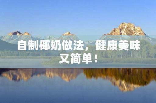 自制椰奶做法,健康美味又简单! 自制椰奶做法,健康美味又简单!