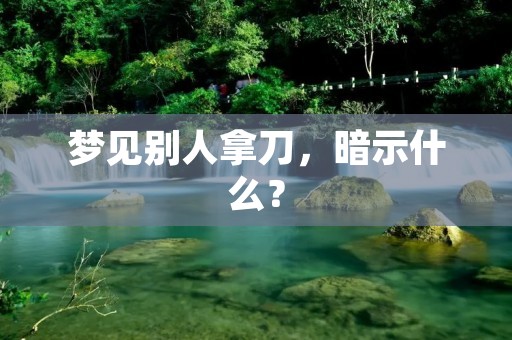 梦见别人拿刀,暗示什么?