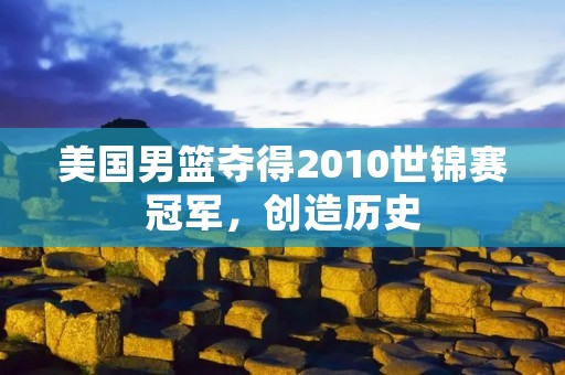 美国男篮夺得2010世锦赛冠军,创造历史 美国男篮夺得2010世锦赛冠军,创造历史