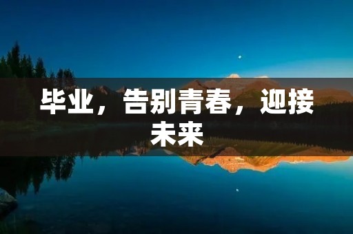 毕业,告别青春,迎接未来 毕业,告别青春,迎接未来