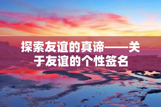 探索友谊的真谛——关于友谊的个性签名