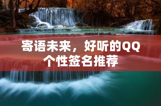 寄语未来，好听的QQ个性签名推荐