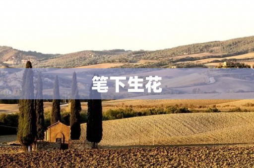 笔下生花:如何写出优美的文字 笔下生花:如何写出优美的文字