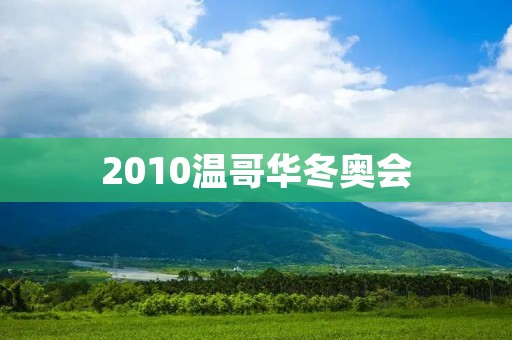 2010温哥华冬奥会：历史性的盛会