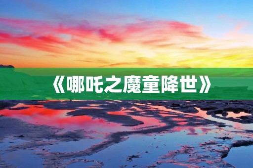 《哪吒之魔童降世》：一部刷新国漫记录的电影