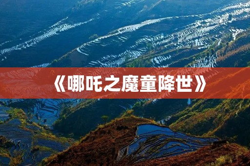 《哪吒之魔童降世》:打破票房记录的国产动画巨制 《哪吒之魔童降世》:打破票房记录的国产动画巨制