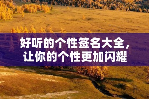 好听的个性签名大全，让你的个性更加闪耀