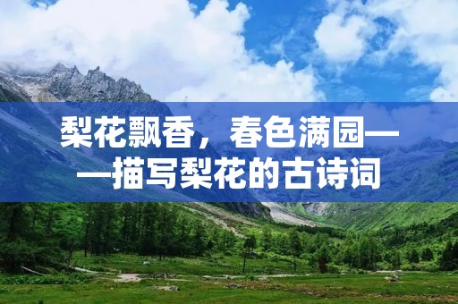 梨花飘香,春色满园——描写梨花的古诗词