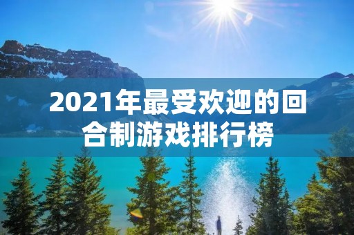 2021年最受欢迎的回合制游戏排行榜
