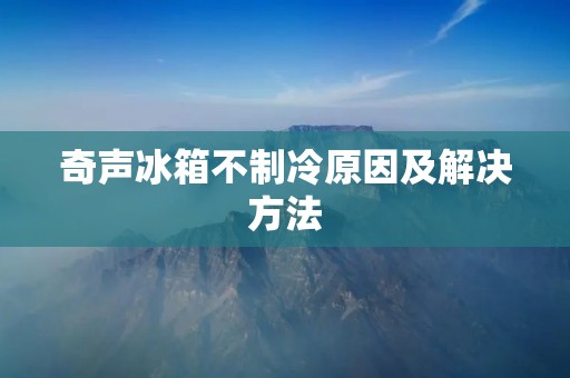 奇声冰箱不制冷原因及解决方法