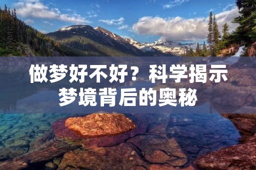 做梦好不好?科学揭示梦境背后的奥秘