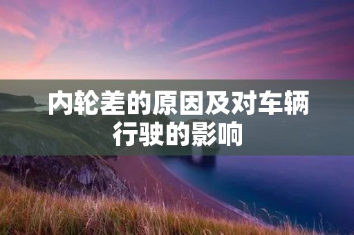 内轮差的原因及对车辆行驶的影响