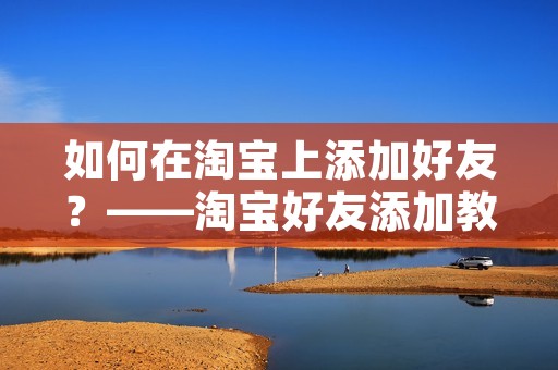 如何在淘宝上添加好友？——淘宝好友添加教程