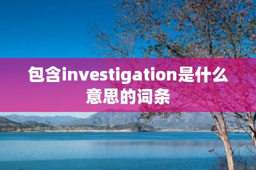 包含investigation是什么意思的词条