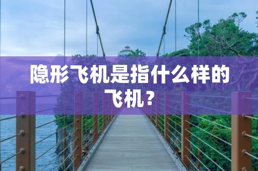 隐形飞机是指什么样的飞机？