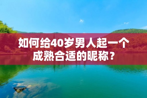 如何给40岁男人起一个成熟合适的昵称?
