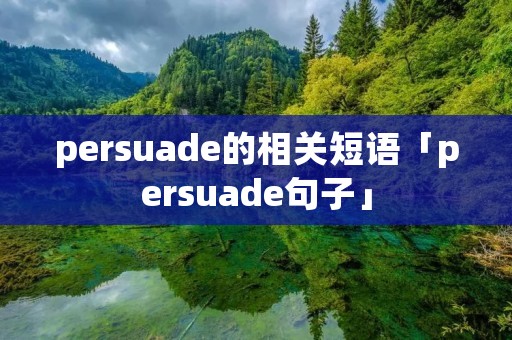 persuade的相关短语「persuade句子」 persuade的相关短语「persuade句子」