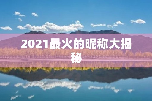 2021最火的昵称大揭秘:你用了几个?