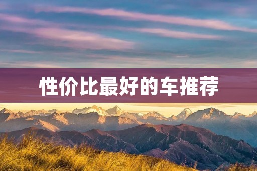 性价比最好的车推荐：五款经典车型