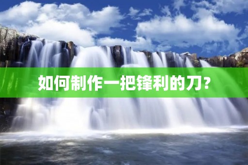 如何制作一把锋利的刀？