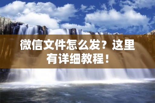 微信文件怎么发?这里有详细教程! 微信文件怎么发?这里有详细教程!