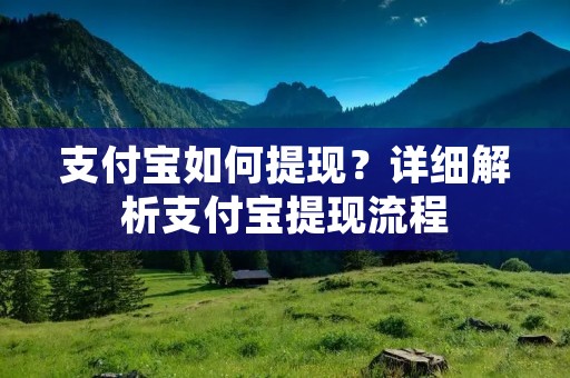 支付宝如何提现?详细解析支付宝提现流程 支付宝如何提现?详细解析支付宝提现流程