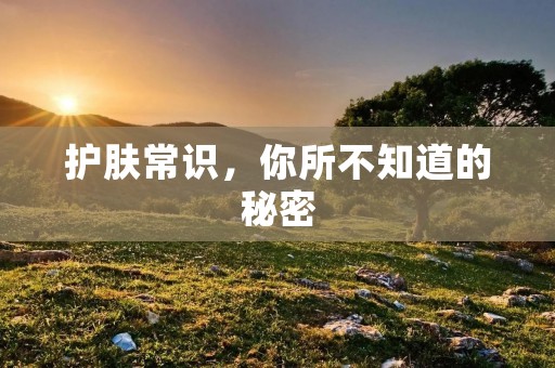 护肤常识，你所不知道的秘密