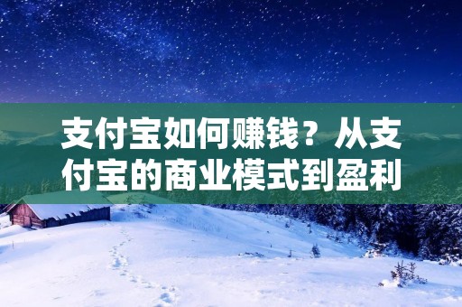 支付宝如何赚钱？从支付宝的商业模式到盈利方式，让我们一起来探讨一下。