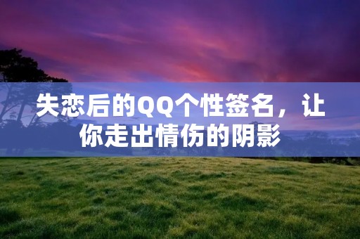 失恋后的QQ个性签名，让你走出情伤的阴影