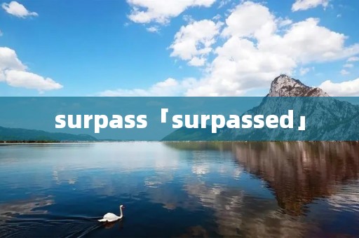 surpass「surpassed」 surpass「surpassed」