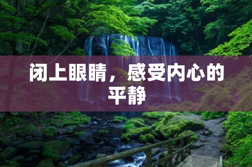闭上眼睛,感受内心的平静 闭上眼睛,感受内心的平静