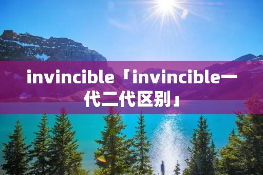 invincible「invincible一代二代区别」