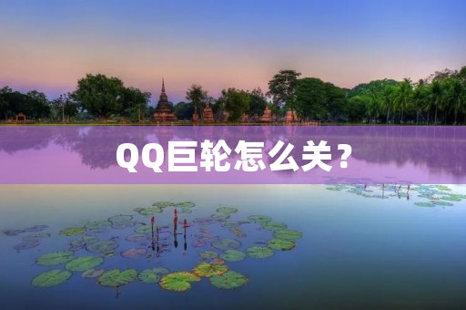 QQ巨轮怎么关? QQ巨轮怎么关?