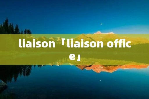 liaison「liaison office」 liaison「liaison office」