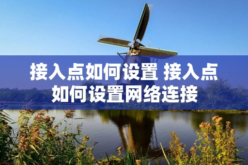 接入点如何设置 接入点如何设置网络连接