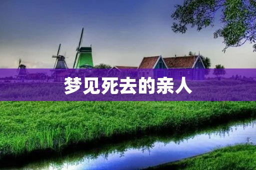 梦见死去的亲人:为何会出现这样的梦境? 梦见死去的亲人:为何会出现这样的梦境?