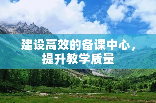 建设高效的备课中心，提升教学质量
