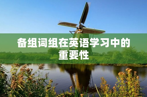 备组词组在英语学习中的重要性 备组词组在英语学习中的重要性