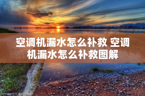 空调机漏水怎么补救 空调机漏水怎么补救图解 空调机漏水怎么补救 空调机漏水怎么补救图解
