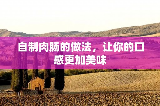 自制肉肠的做法，让你的口感更加美味