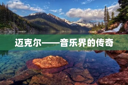 迈克尔——音乐界的传奇