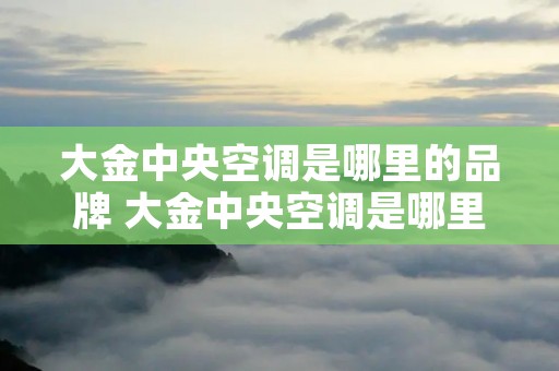 大金中央空调是哪里的品牌 大金中央空调是哪里的品牌中央空调智能品牌大金 大金中央空调是哪里的品牌 大金中央空调是哪里的品牌中央空调智能品牌大金