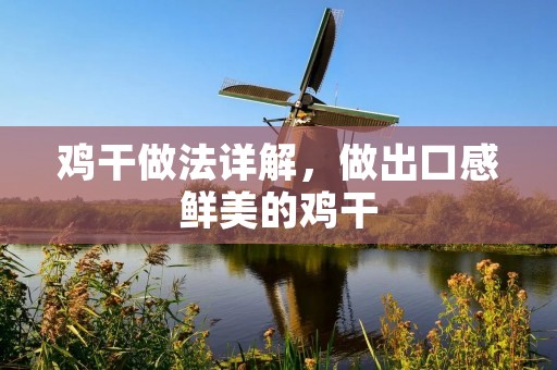鸡干做法详解,做出口感鲜美的鸡干 鸡干做法详解,做出口感鲜美的鸡干