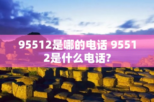 95512是哪的** 95512是什么**?