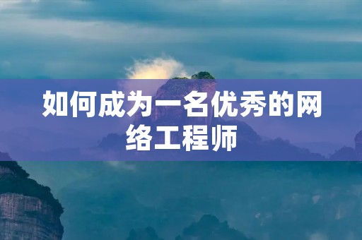 如何成为一名优秀的网络工程师