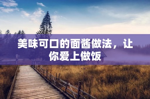 美味可口的面酱做法,让你爱上做饭 美味可口的面酱做法,让你爱上做饭