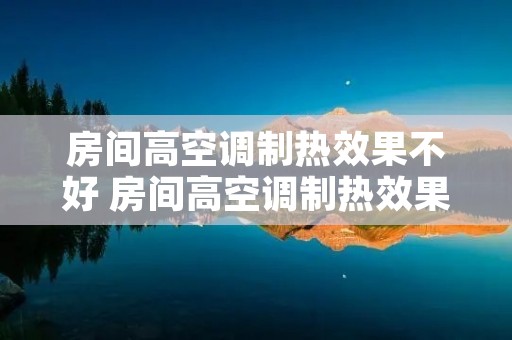 房间高空调制热效果不好 房间高空调制热效果不好怎么办