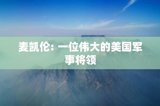 麦凯伦: 一位伟大的美国军事将领