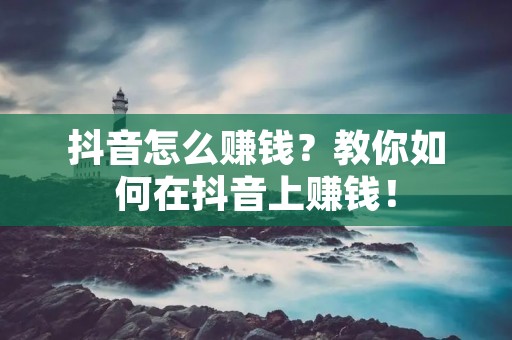 抖音怎么赚钱？教你如何在抖音上赚钱！